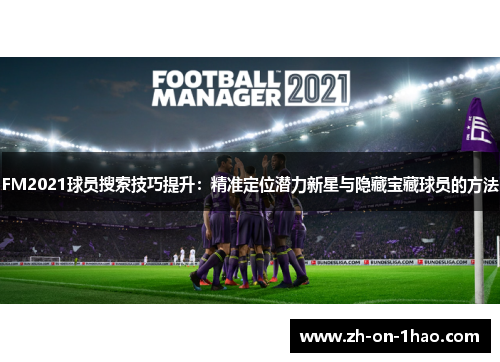 FM2021球员搜索技巧提升：精准定位潜力新星与隐藏宝藏球员的方法