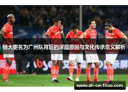 恒大更名为广州队背后的深层原因与文化传承意义解析