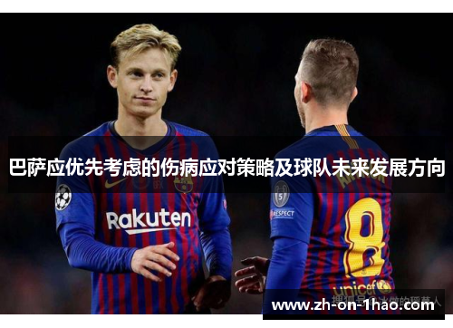 巴萨应优先考虑的伤病应对策略及球队未来发展方向 巴萨应优先考虑的伤病应对策略及球队未来发展方向