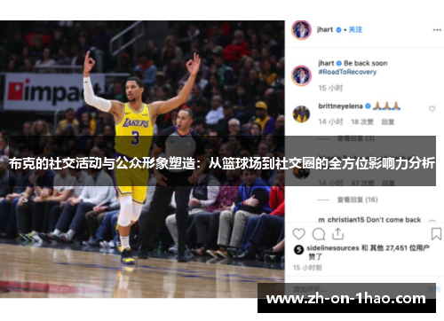 布克的社交活动与公众形象塑造:从篮球场到社交圈的全方位影响力分析 布克的社交活动与公众形象塑造:从篮球场到社交圈的全方位影响力分析