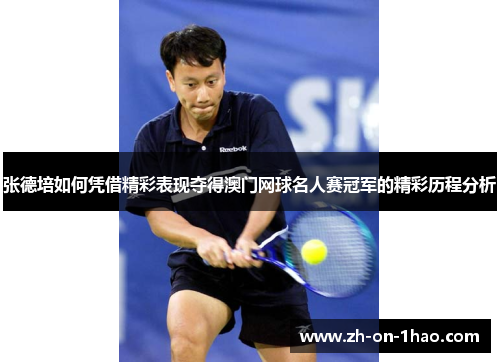 张德培如何凭借精彩表现夺得澳门网球名人赛冠军的精彩历程分析 张德培如何凭借精彩表现夺得澳门网球名人赛冠军的精彩历程分析