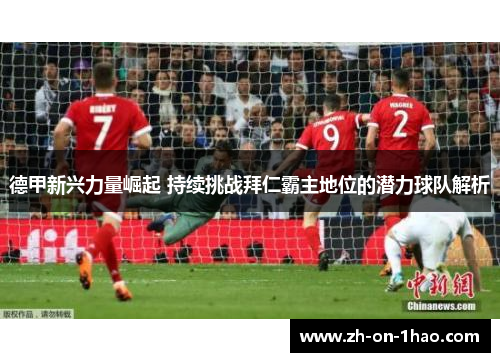 德甲新兴力量崛起 持续挑战拜仁霸主地位的潜力球队解析 德甲新兴力量崛起 持续挑战拜仁霸主地位的潜力球队解析