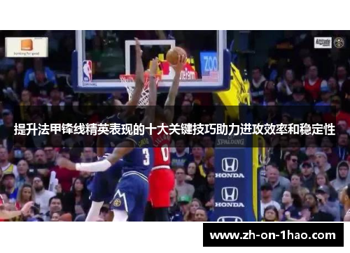 提升法甲锋线精英表现的十大关键技巧助力进攻效率和稳定性 提升法甲锋线精英表现的十大关键技巧助力进攻效率和稳定性