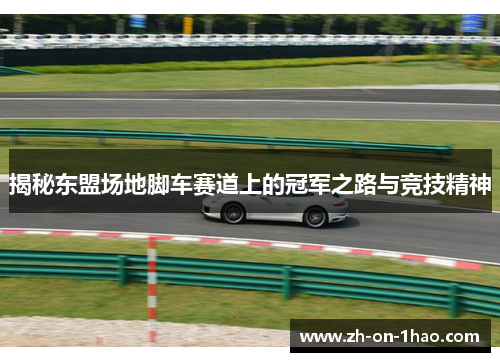 揭秘东盟场地脚车赛道上的冠军之路与竞技精神 揭秘东盟场地脚车赛道上的冠军之路与竞技精神