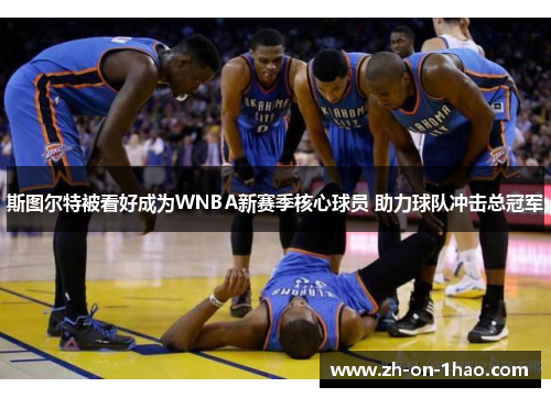 斯图尔特被看好成为WNBA新赛季核心球员 助力球队冲击总冠军 斯图尔特被看好成为WNBA新赛季核心球员 助力球队冲击总冠军