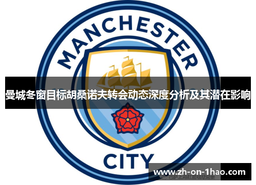 曼城冬窗目标胡桑诺夫转会动态深度分析及其潜在影响 曼城冬窗目标胡桑诺夫转会动态深度分析及其潜在影响