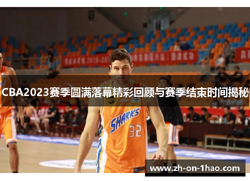 CBA2023赛季圆满落幕精彩回顾与赛季结束时间揭秘 CBA2023赛季圆满落幕精彩回顾与赛季结束时间揭秘