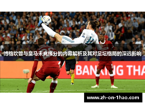 博格坎普与皇马未竟缘分的内幕解析及其对足坛格局的深远影响 博格坎普与皇马未竟缘分的内幕解析及其对足坛格局的深远影响