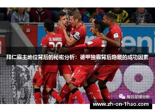 拜仁霸主地位背后的秘密分析:德甲独霸背后隐藏的成功因素 拜仁霸主地位背后的秘密分析:德甲独霸背后隐藏的成功因素