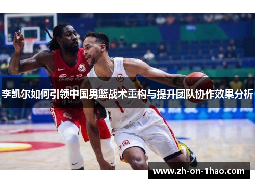 李凯尔如何引领中国男篮战术重构与提升团队协作效果分析