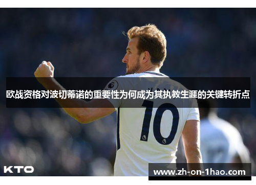 欧战资格对波切蒂诺的重要性为何成为其执教生涯的关键转折点 欧战资格对波切蒂诺的重要性为何成为其执教生涯的关键转折点