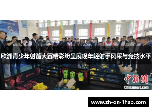 欧洲青少年射箭大赛精彩纷呈展现年轻射手风采与竞技水平 欧洲青少年射箭大赛精彩纷呈展现年轻射手风采与竞技水平