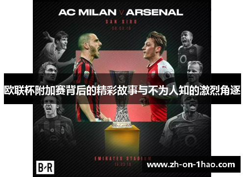 欧联杯附加赛背后的精彩故事与不为人知的激烈角逐 欧联杯附加赛背后的精彩故事与不为人知的激烈角逐