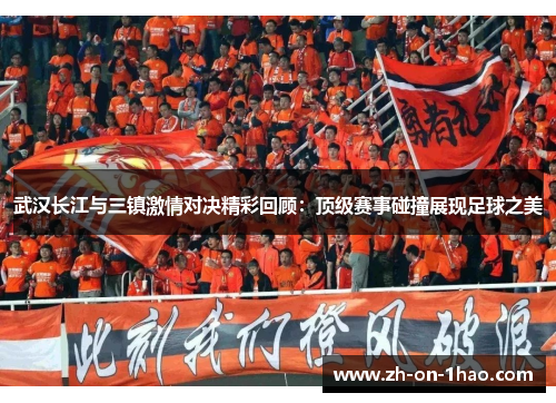 武汉长江与三镇激情对决精彩回顾:顶级赛事碰撞展现足球之美 武汉长江与三镇激情对决精彩回顾:顶级赛事碰撞展现足球之美
