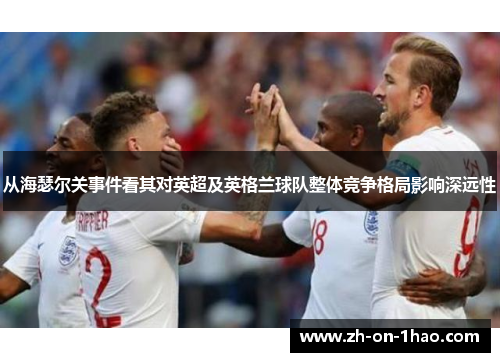 从海瑟尔关事件看其对英超及英格兰球队整体竞争格局影响深远性