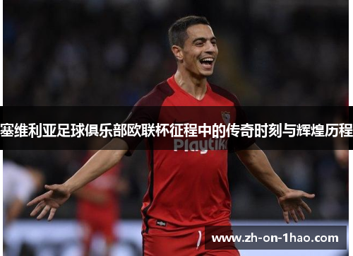 塞维利亚足球俱乐部欧联杯征程中的传奇时刻与辉煌历程 塞维利亚足球俱乐部欧联杯征程中的传奇时刻与辉煌历程
