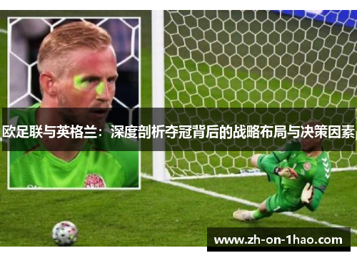 欧足联与英格兰:深度剖析夺冠背后的战略布局与决策因素 欧足联与英格兰:深度剖析夺冠背后的战略布局与决策因素