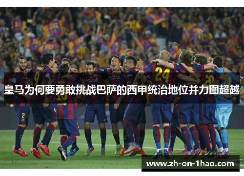 皇马为何要勇敢挑战巴萨的西甲统治地位并力图超越 皇马为何要勇敢挑战巴萨的西甲统治地位并力图超越