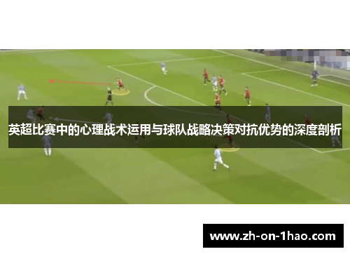 英超比赛中的心理战术运用与球队战略决策对抗优势的深度剖析