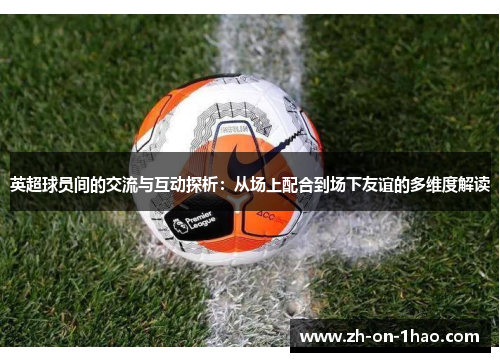 英超球员间的交流与互动探析：从场上配合到场下友谊的多维度解读