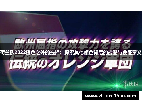 荷兰队2022橙色之外的选择:探索其他颜色背后的战略与象征意义 荷兰队2022橙色之外的选择:探索其他颜色背后的战略与象征意义