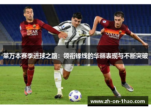 莱万本赛季进球之路：领衔锋线的华丽表现与不断突破