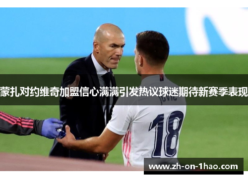 蒙扎对约维奇加盟信心满满引发热议球迷期待新赛季表现 蒙扎对约维奇加盟信心满满引发热议球迷期待新赛季表现