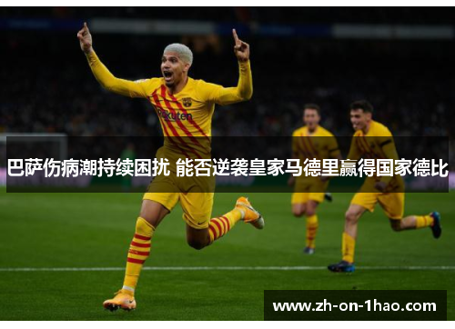 巴萨伤病潮持续困扰 能否逆袭皇家马德里赢得国家德比