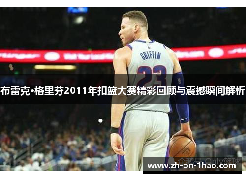 布雷克·格里芬2011年扣篮大赛精彩回顾与震撼瞬间解析 布雷克·格里芬2011年扣篮大赛精彩回顾与震撼瞬间解析