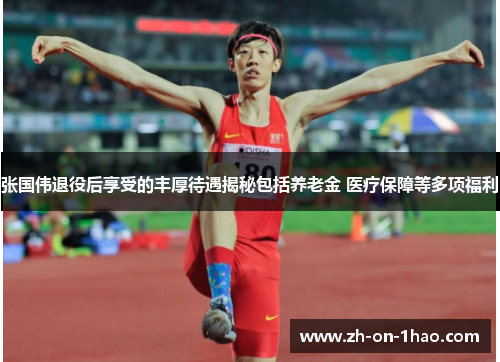 张国伟退役后享受的丰厚待遇揭秘包括养老金 医疗保障等多项福利