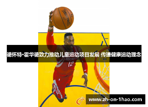 德怀特·霍华德致力推动儿童运动项目发展 传递健康运动理念