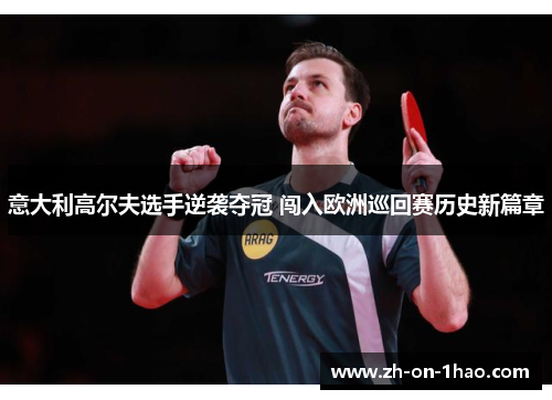 意大利高尔夫选手逆袭夺冠 闯入欧洲巡回赛历史新篇章