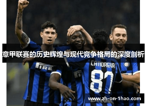 意甲联赛的历史辉煌与现代竞争格局的深度剖析