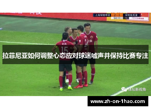 拉菲尼亚如何调整心态应对球迷嘘声并保持比赛专注