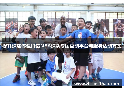 提升球迷体验打造NBA球队专属互动平台与服务活动方案 提升球迷体验打造NBA球队专属互动平台与服务活动方案