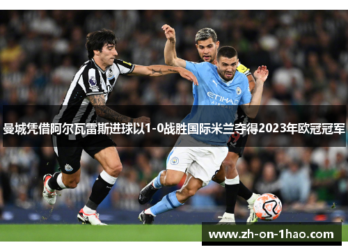 曼城凭借阿尔瓦雷斯进球以1-0战胜国际米兰夺得2023年欧冠冠军