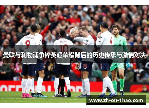 曼联与利物浦争锋英超荣耀背后的历史传承与激情对决