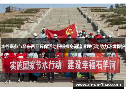 李梓嘉参与马来西亚环保活动积极投身河流清理行动助力环境保护