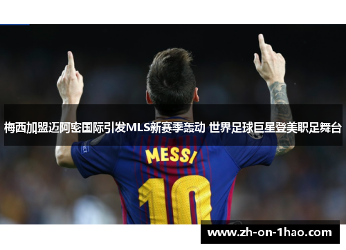 梅西加盟迈阿密国际引发MLS新赛季轰动 世界足球巨星登美职足舞台 梅西加盟迈阿密国际引发MLS新赛季轰动 世界足球巨星登美职足舞台