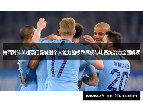 梅西对阵英超豪门曼城时个人能力的极致展现与比赛统治力全面解读 梅西对阵英超豪门曼城时个人能力的极致展现与比赛统治力全面解读