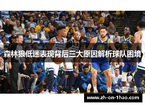 森林狼低迷表现背后三大原因解析球队困境 森林狼低迷表现背后三大原因解析球队困境