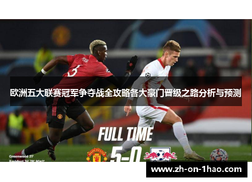 欧洲五大联赛冠军争夺战全攻略各大豪门晋级之路分析与预测 欧洲五大联赛冠军争夺战全攻略各大豪门晋级之路分析与预测