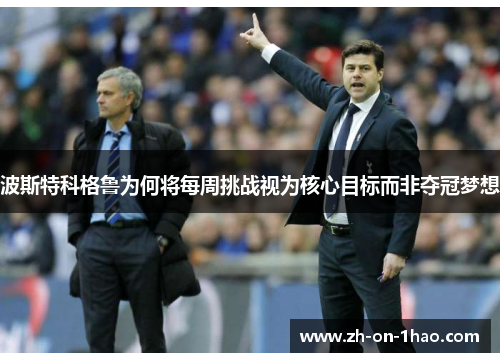 波斯特科格鲁为何将每周挑战视为核心目标而非夺冠梦想