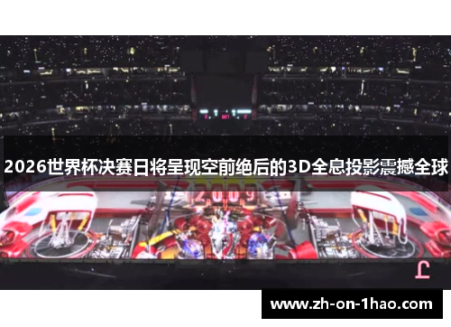 2026世界杯决赛日将呈现空前绝后的3D全息投影震撼全球