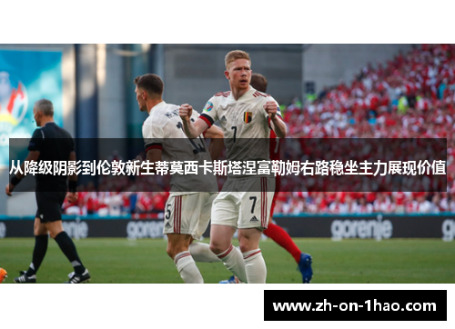 从降级阴影到伦敦新生蒂莫西卡斯塔涅富勒姆右路稳坐主力展现价值