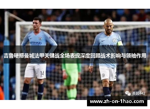 吉鲁硬撼曼城法甲关键战全场表现深度回顾战术影响与领袖作用