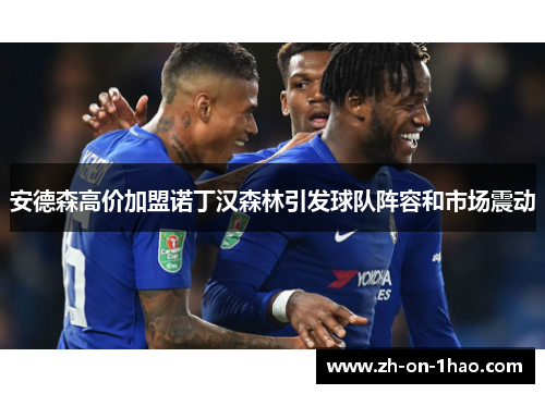 安德森高价加盟诺丁汉森林引发球队阵容和市场震动
