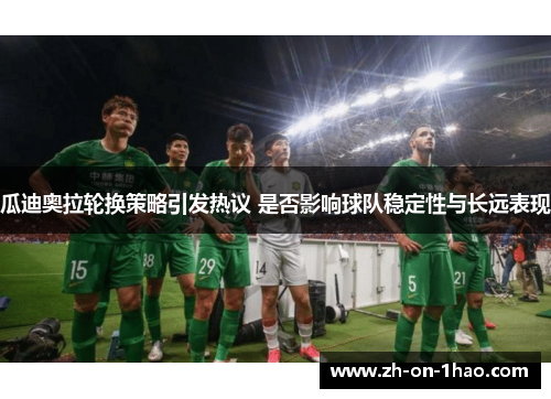 瓜迪奥拉轮换策略引发热议 是否影响球队稳定性与长远表现