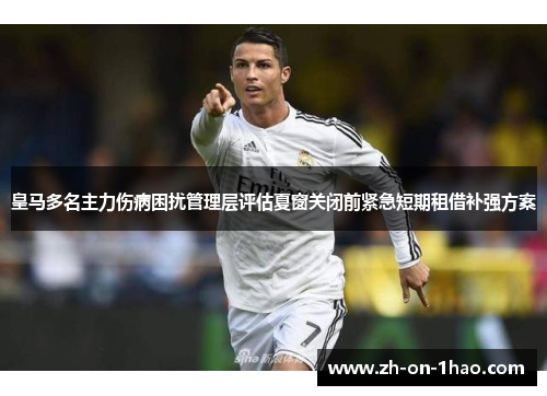 皇马多名主力伤病困扰管理层评估夏窗关闭前紧急短期租借补强方案