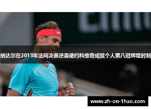 纳达尔在2013年法网决赛逆袭德约科维奇成就个人第八冠辉煌时刻